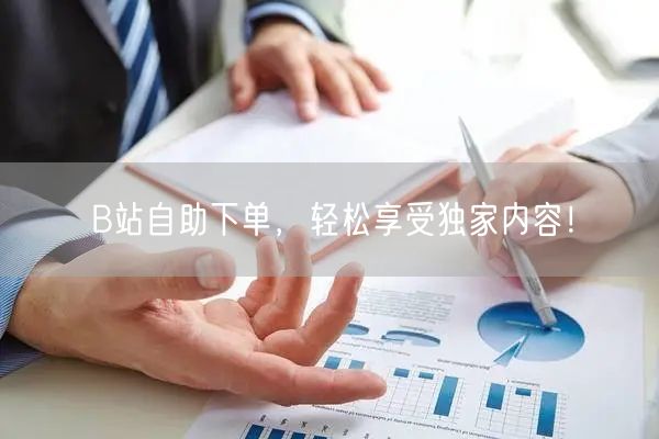 B站自助下单，轻松享受独家内容！