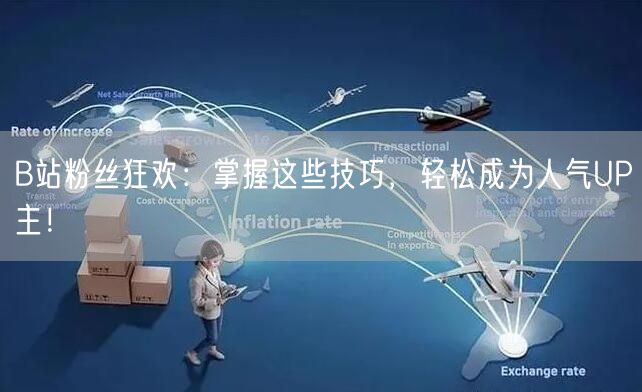 B站粉丝狂欢：掌握这些技巧，轻松成为人气UP主！