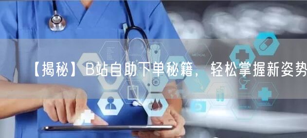 【揭秘】B站自助下单秘籍，轻松掌握新姿势！