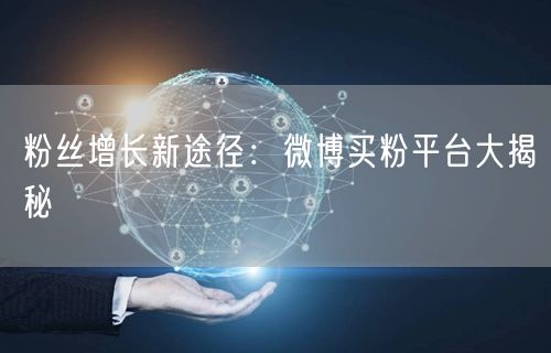 粉丝增长新途径：微博买粉平台大揭秘