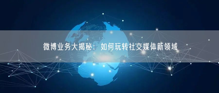 微博业务大揭秘：如何玩转社交媒体新领域