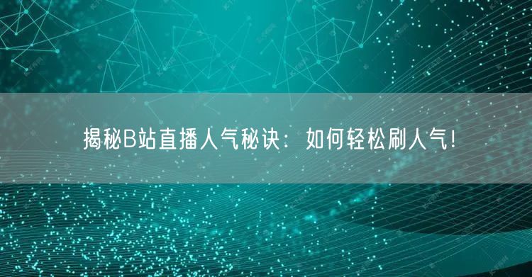 揭秘B站直播人气秘诀：如何轻松刷人气！