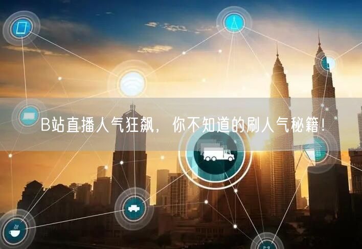 B站直播人气狂飙，你不知道的刷人气秘籍！