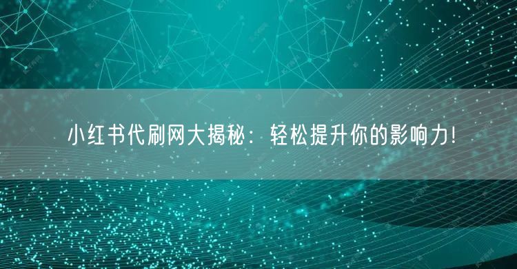 小红书代刷网大揭秘：轻松提升你的影响力！