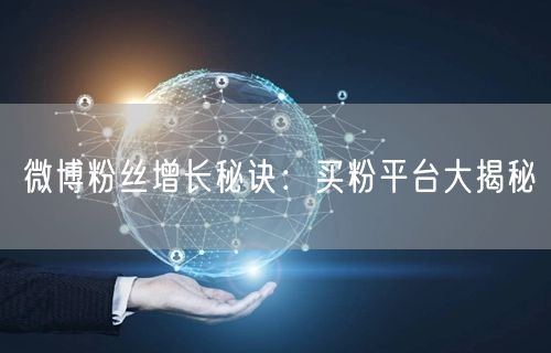 微博粉丝增长秘诀：买粉平台大揭秘