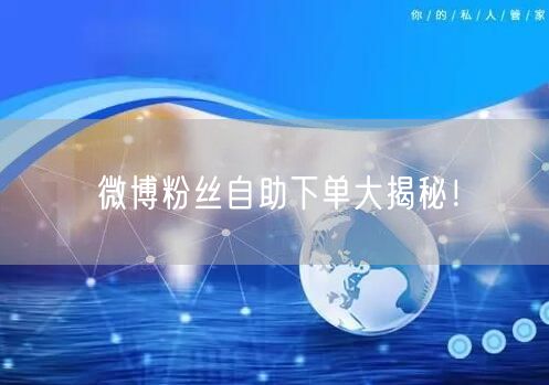 微博粉丝自助下单大揭秘！