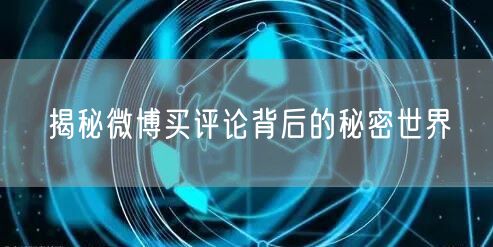 揭秘微博买评论背后的秘密世界