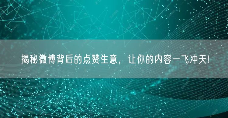 揭秘微博背后的点赞生意，让你的内容一飞冲天!