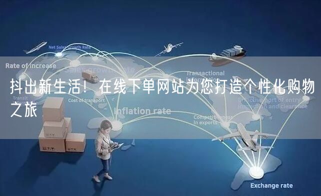 抖出新生活！在线下单网站为您打造个性化购物之旅