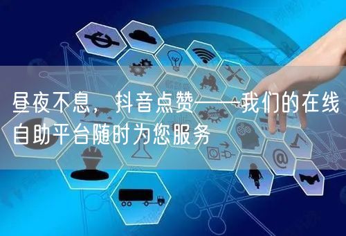 昼夜不息，抖音点赞——我们的在线自助平台随时为您服务
