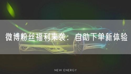 微博粉丝福利来袭：自助下单新体验