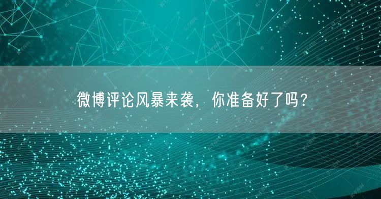 微博评论风暴来袭，你准备好了吗？