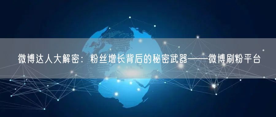微博达人大解密：粉丝增长背后的秘密武器——微博刷粉平台