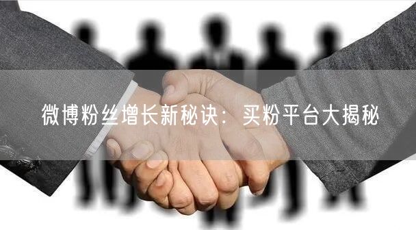 微博粉丝增长新秘诀：买粉平台大揭秘