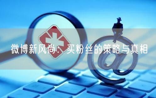 微博新风尚：买粉丝的策略与真相