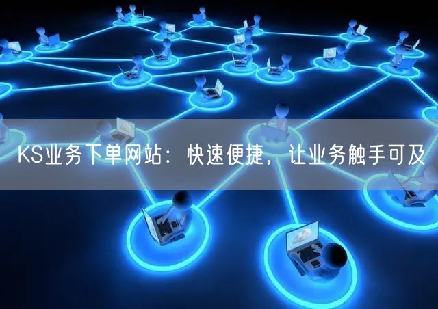 KS业务下单网站：快速便捷，让业务触手可及