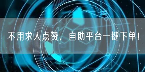 不用求人点赞，自助平台一键下单！