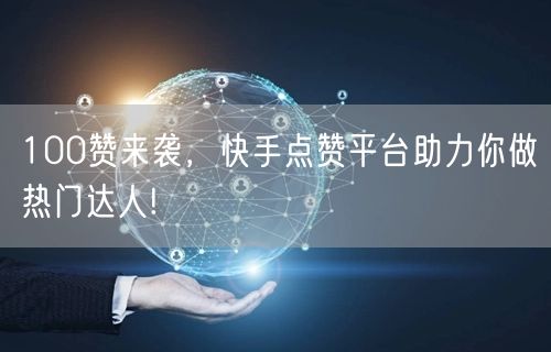 100赞来袭，快手点赞平台助力你做热门达人!