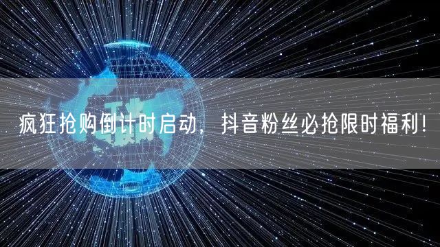 疯狂抢购倒计时启动，抖音粉丝必抢限时福利！