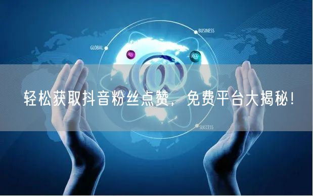 轻松获取抖音粉丝点赞，免费平台大揭秘！