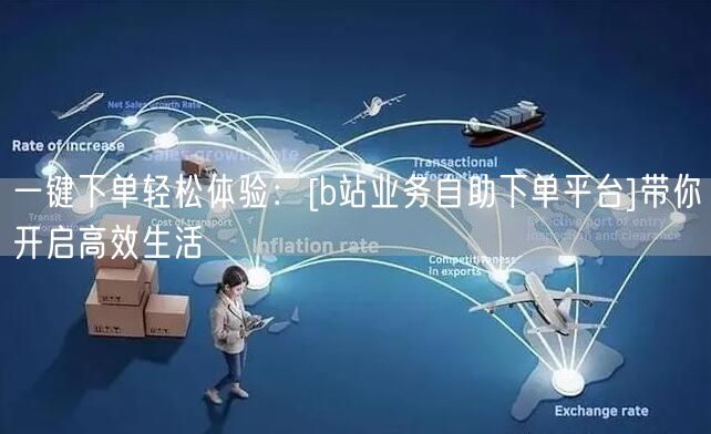 一键下单轻松体验：[b站业务自助下单平台]带你开启高效生活