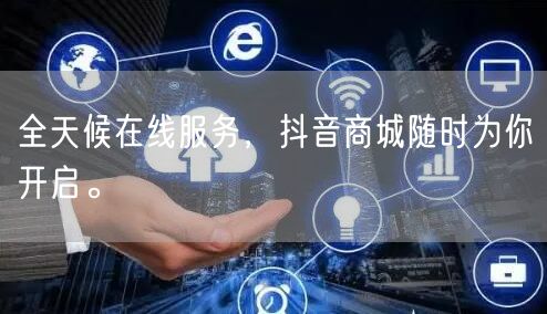 全天候在线服务，抖音商城随时为你开启。