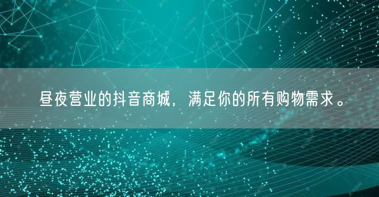 昼夜营业的抖音商城，满足你的所有购物需求。