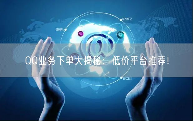 QQ业务下单大揭秘：低价平台推荐！