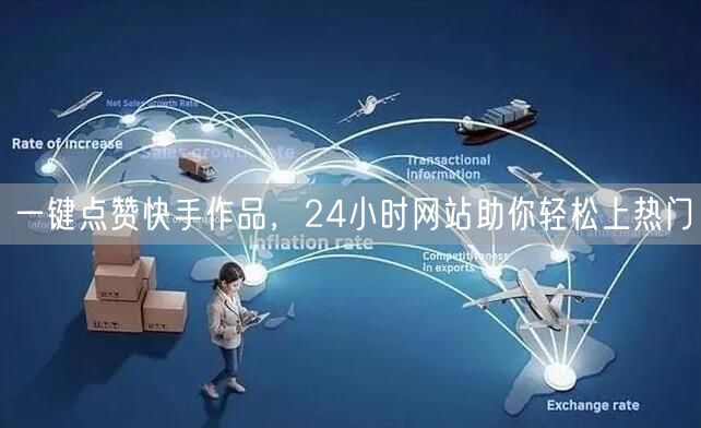 一键点赞快手作品，24小时网站助你轻松上热门