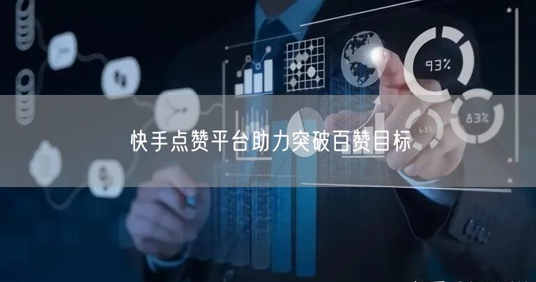 快手点赞平台助力突破百赞目标
