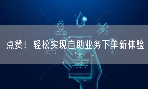 点赞！轻松实现自助业务下单新体验