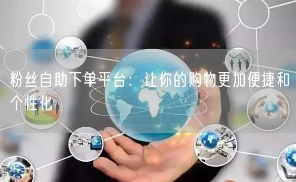 粉丝自助下单平台：让你的购物更加便捷和个性化