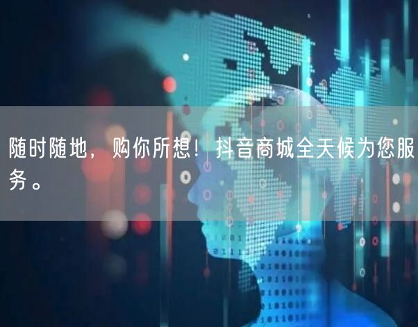 随时随地，购你所想！抖音商城全天候为您服务。