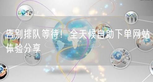 告别排队等待！全天候自助下单网站体验分享