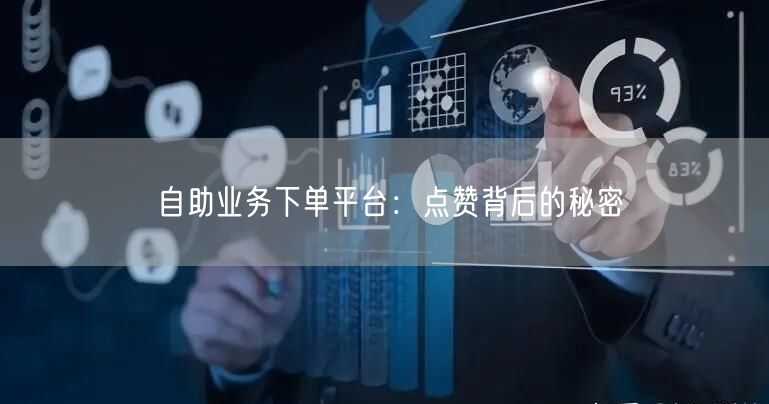 自助业务下单平台：点赞背后的秘密