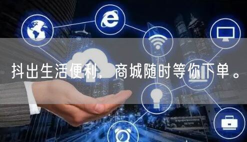 抖出生活便利，商城随时等你下单。