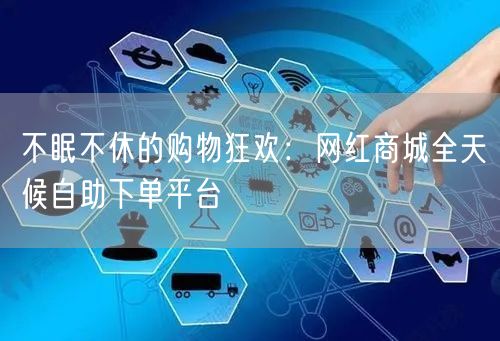 不眠不休的购物狂欢：网红商城全天候自助下单平台