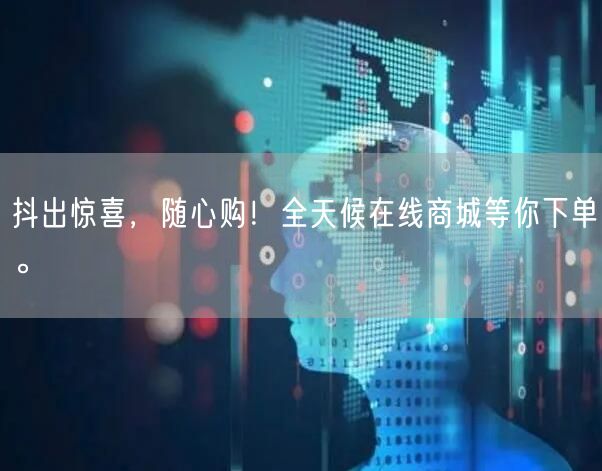 抖出惊喜，随心购！全天候在线商城等你下单。