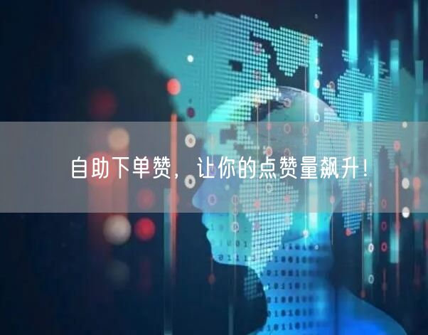 自助下单赞，让你的点赞量飙升！