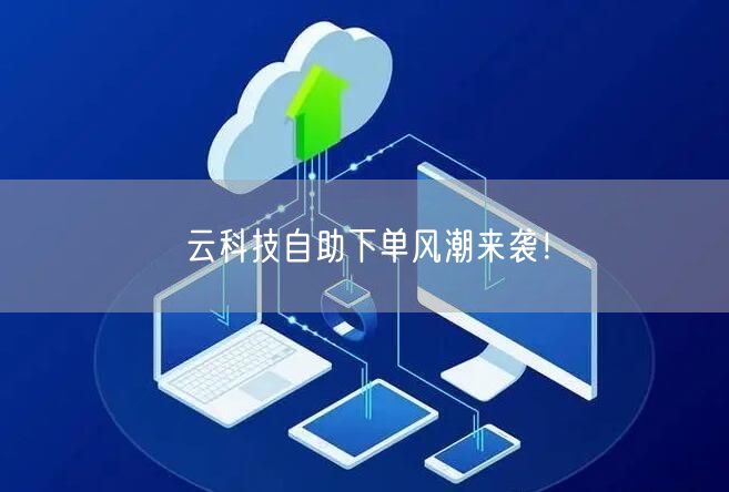 云科技自助下单风潮来袭！