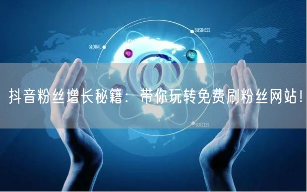 抖音粉丝增长秘籍：带你玩转免费刷粉丝网站！