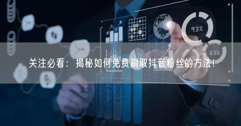 关注必看：揭秘如何免费刷取抖音粉丝的方法！