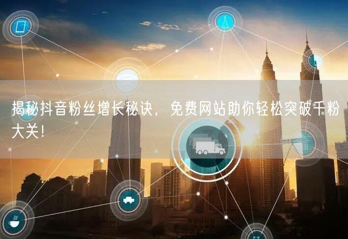 揭秘抖音粉丝增长秘诀，免费网站助你轻松突破千粉大关！