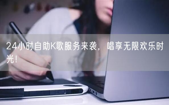 24小时自助K歌服务来袭，唱享无限欢乐时光！