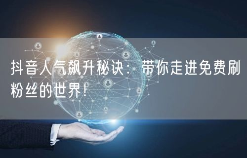 抖音人气飙升秘诀：带你走进免费刷粉丝的世界！