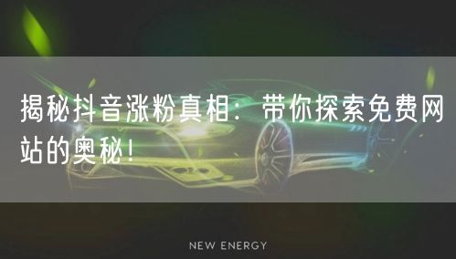 揭秘抖音涨粉真相：带你探索免费网站的奥秘！