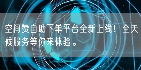 空间赞自助下单平台全新上线！全天候服务等你来体验。