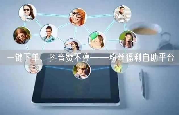 一键下单,抖音赞不停——粉丝福利自助平台