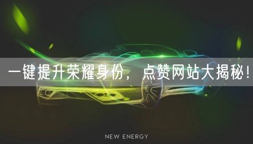 一键提升荣耀身份,点赞网站大揭秘!