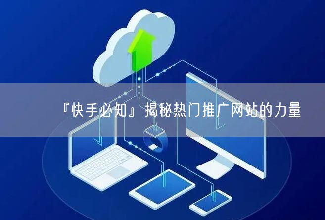 『快手必知』揭秘热门推广网站的力量